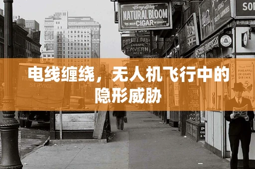 电线缠绕，无人机飞行中的隐形威胁
