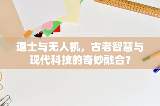 道士与无人机，古老智慧与现代科技的奇妙融合？