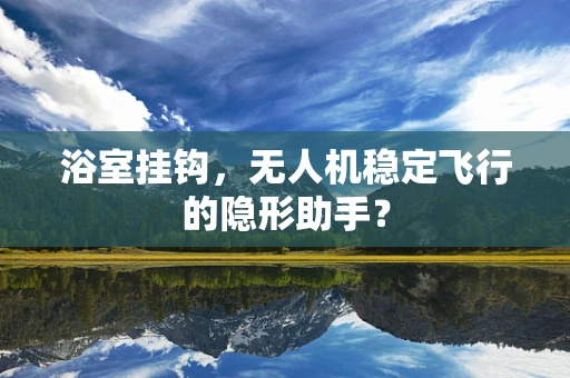 浴室挂钩，无人机稳定飞行的隐形助手？