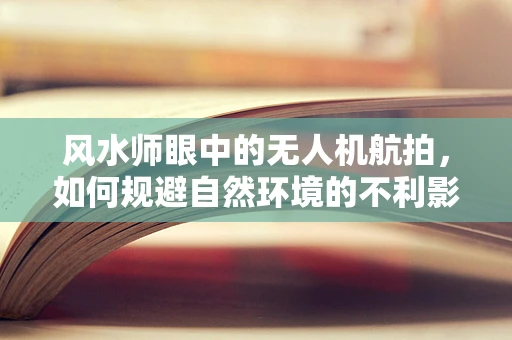 风水师眼中的无人机航拍，如何规避自然环境的不利影响？