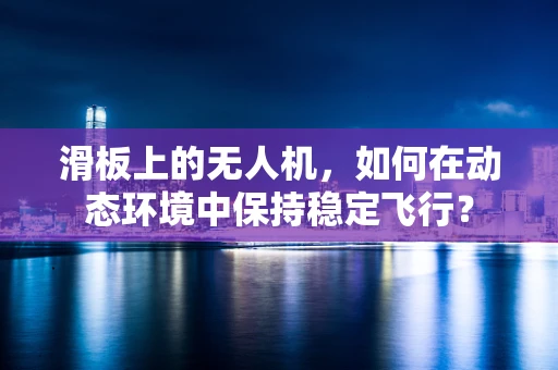 滑板上的无人机，如何在动态环境中保持稳定飞行？