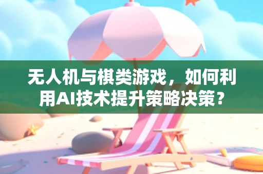 无人机与棋类游戏，如何利用AI技术提升策略决策？