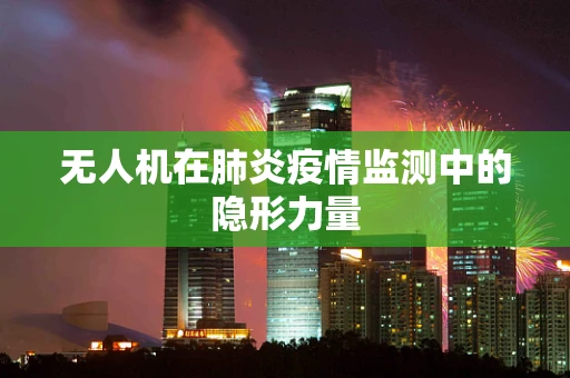 无人机在肺炎疫情监测中的隐形力量