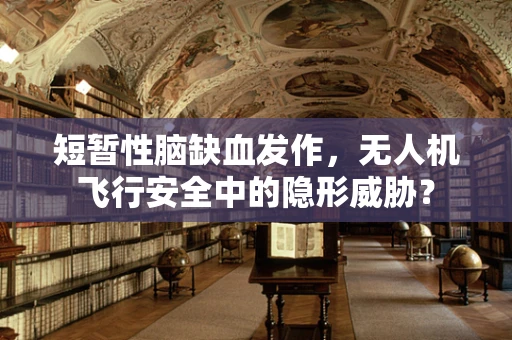 短暂性脑缺血发作，无人机飞行安全中的隐形威胁？
