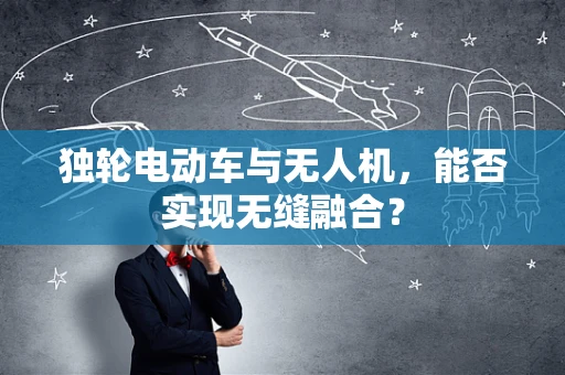 独轮电动车与无人机，能否实现无缝融合？
