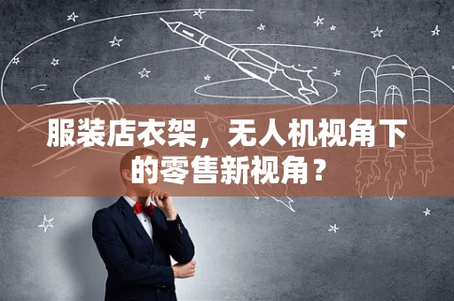 服装店衣架，无人机视角下的零售新视角？