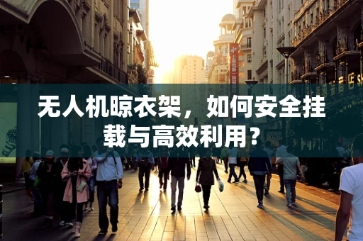 无人机晾衣架，如何安全挂载与高效利用？