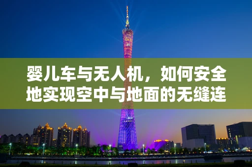 婴儿车与无人机，如何安全地实现空中与地面的无缝连接？
