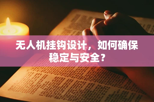 无人机挂钩设计，如何确保稳定与安全？