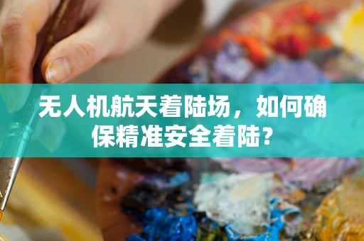 无人机航天着陆场，如何确保精准安全着陆？