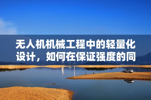 无人机机械工程中的轻量化设计，如何在保证强度的同时实现减重？