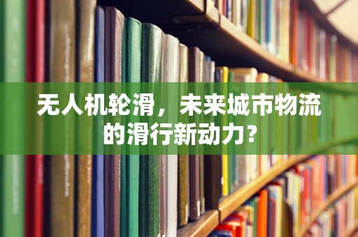 无人机轮滑，未来城市物流的滑行新动力？