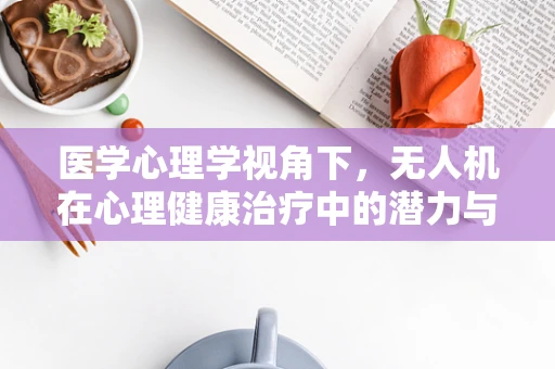 医学心理学视角下，无人机在心理健康治疗中的潜力与挑战？