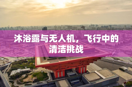 沐浴露与无人机，飞行中的清洁挑战