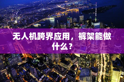 无人机跨界应用，裤架能做什么？