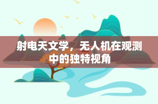 射电天文学，无人机在观测中的独特视角