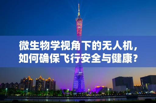 微生物学视角下的无人机，如何确保飞行安全与健康？