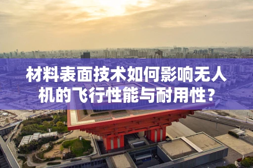 材料表面技术如何影响无人机的飞行性能与耐用性？