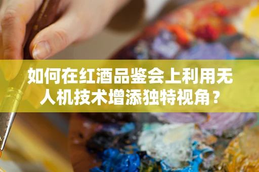 如何在红酒品鉴会上利用无人机技术增添独特视角？