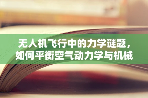 无人机飞行中的力学谜题，如何平衡空气动力学与机械力学的完美融合？