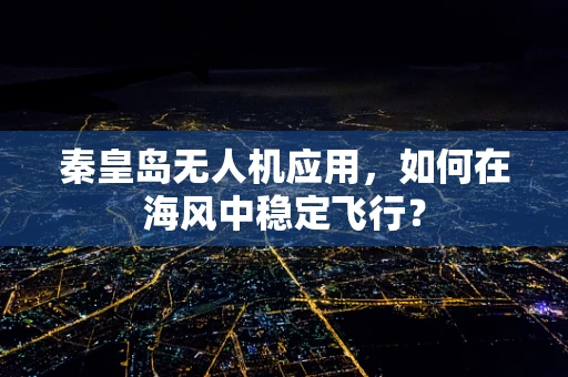 秦皇岛无人机应用，如何在海风中稳定飞行？