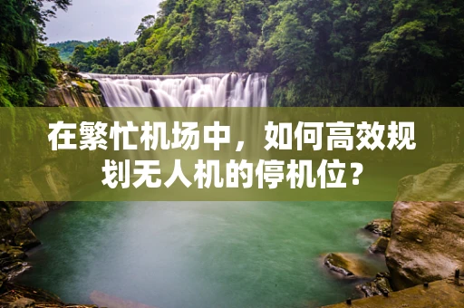 在繁忙机场中，如何高效规划无人机的停机位？
