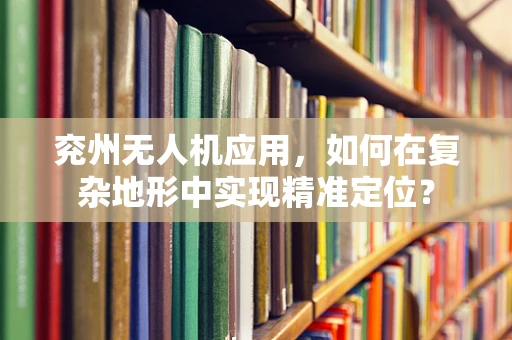 兖州无人机应用，如何在复杂地形中实现精准定位？