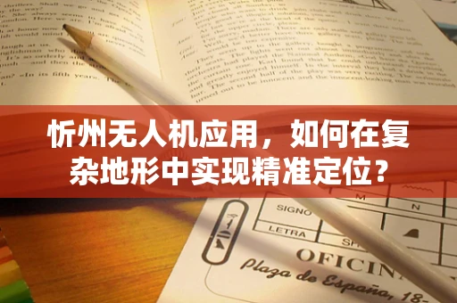 忻州无人机应用，如何在复杂地形中实现精准定位？