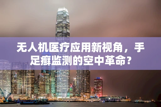 无人机医疗应用新视角，手足癣监测的空中革命？