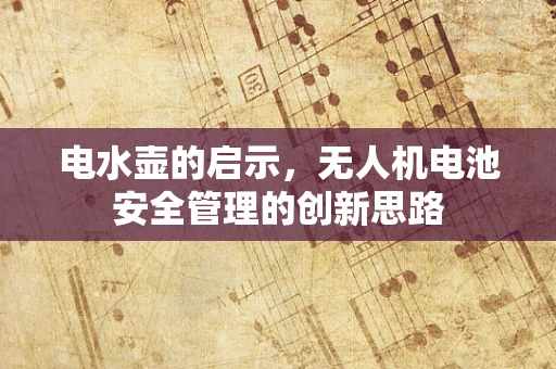 电水壶的启示，无人机电池安全管理的创新思路