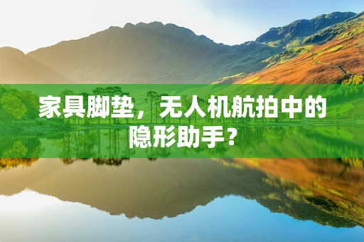 家具脚垫，无人机航拍中的隐形助手？