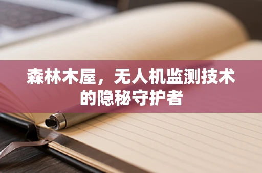 森林木屋，无人机监测技术的隐秘守护者