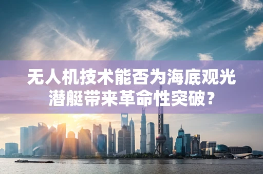 无人机技术能否为海底观光潜艇带来革命性突破？