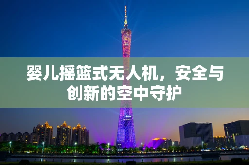 婴儿摇篮式无人机，安全与创新的空中守护
