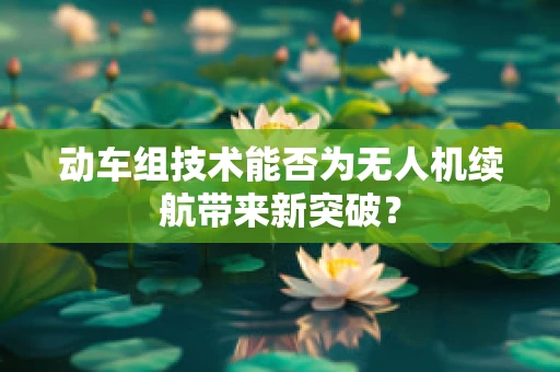 动车组技术能否为无人机续航带来新突破？