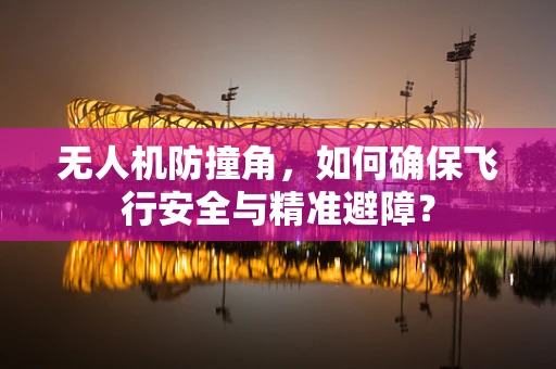 无人机防撞角，如何确保飞行安全与精准避障？