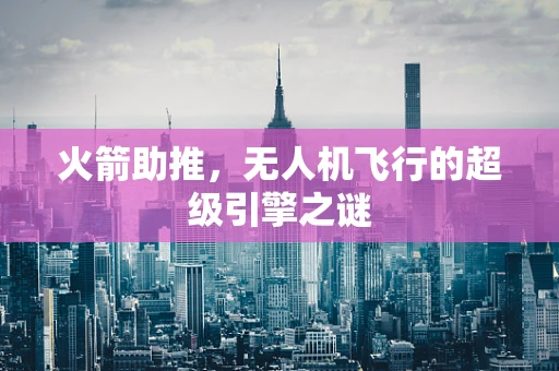 火箭助推，无人机飞行的超级引擎之谜