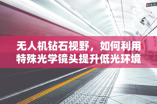 无人机钻石视野，如何利用特殊光学镜头提升低光环境下的拍摄质量？