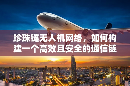 珍珠链无人机网络，如何构建一个高效且安全的通信链路？