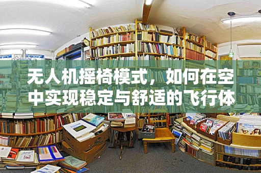 无人机摇椅模式，如何在空中实现稳定与舒适的飞行体验？