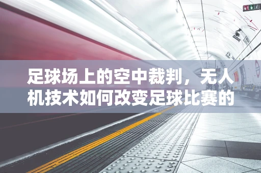 足球场上的空中裁判，无人机技术如何改变足球比赛的公正性？