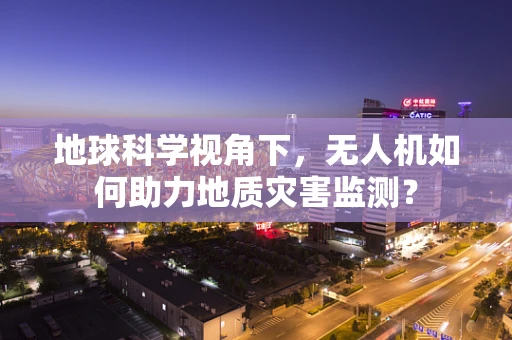 地球科学视角下，无人机如何助力地质灾害监测？