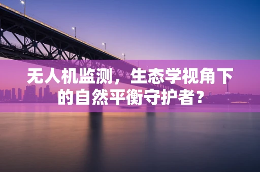 无人机监测，生态学视角下的自然平衡守护者？