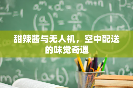 甜辣酱与无人机，空中配送的味觉奇遇