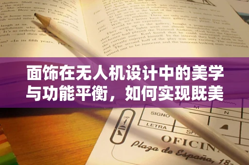 面饰在无人机设计中的美学与功能平衡，如何实现既美观又实用？