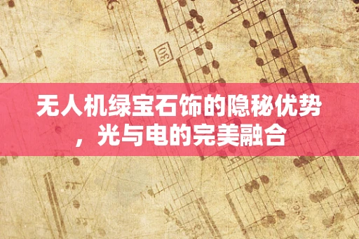 无人机绿宝石饰的隐秘优势，光与电的完美融合