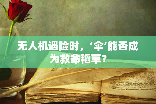 无人机遇险时，‘伞’能否成为救命稻草？