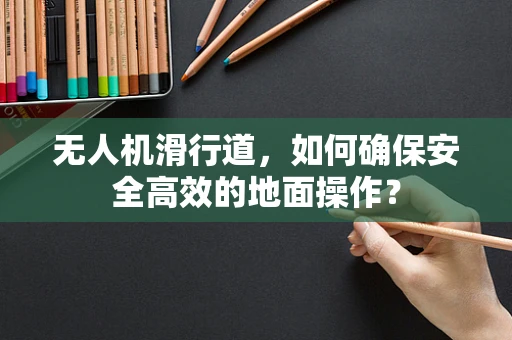 无人机滑行道，如何确保安全高效的地面操作？