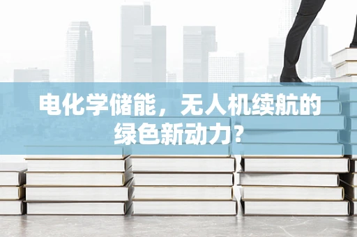 电化学储能，无人机续航的绿色新动力？