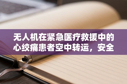 无人机在紧急医疗救援中的心绞痛患者空中转运，安全与效率的平衡如何实现？